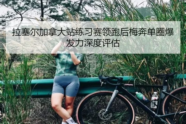 拉塞尔加拿大站练习赛领跑后梅奔单圈爆发力深度评估